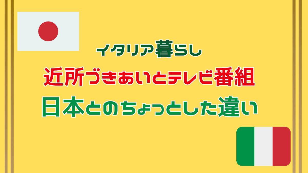イタリア暮らし 近所付き合いとTVに思う日本とのちょっとした違い